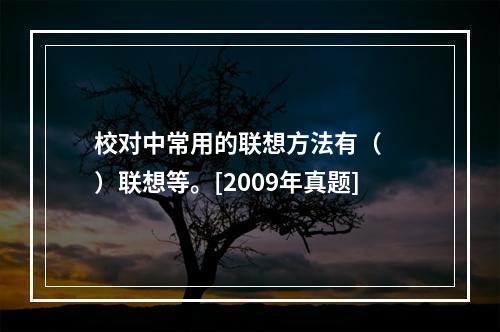 校对中常用的联想方法有（　　）联想等。[2009年真题]