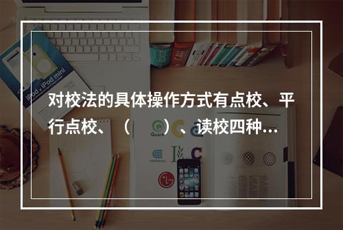 对校法的具体操作方式有点校、平行点校、（　　）、读校四种。