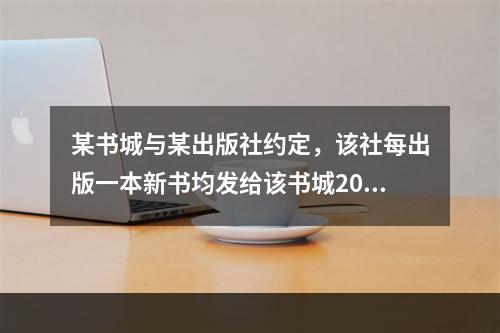 某书城与某出版社约定，该社每出版一本新书均发给该书城200