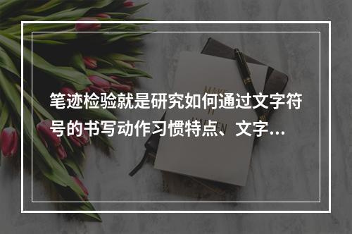 笔迹检验就是研究如何通过文字符号的书写动作习惯特点、文字布局