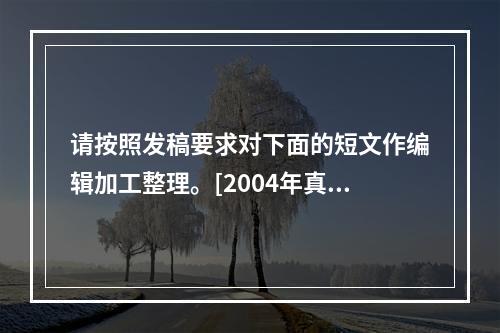 请按照发稿要求对下面的短文作编辑加工整理。[2004年真题