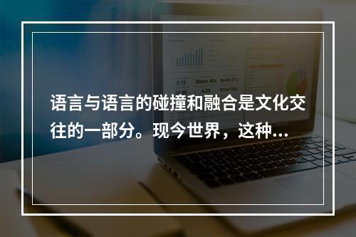 语言与语言的碰撞和融合是文化交往的一部分。现今世界，这种交往