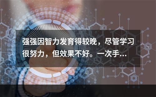 强强因智力发育得较晚，尽管学习很努力，但效果不好。一次手工课