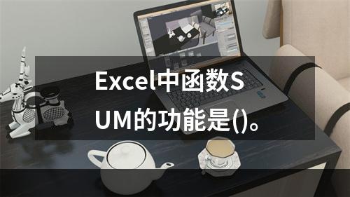 Excel中函数SUM的功能是()。