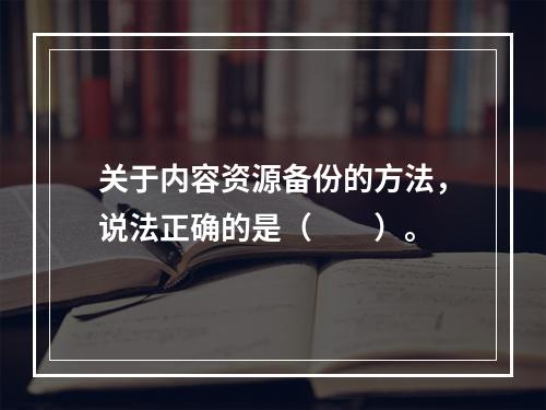 关于内容资源备份的方法，说法正确的是（　　）。