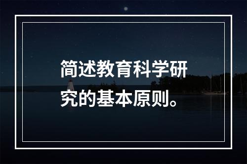 简述教育科学研究的基本原则。