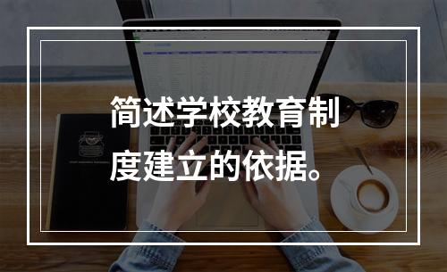 简述学校教育制度建立的依据。