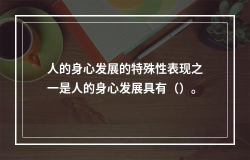 人的身心发展的特殊性表现之一是人的身心发展具有（）。