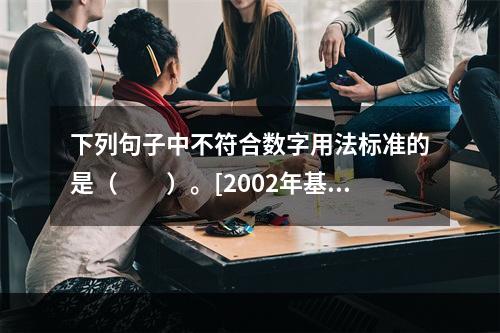 下列句子中不符合数字用法标准的是（　　）。[2002年基础