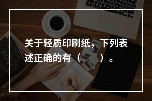 关于轻质印刷纸，下列表述正确的有（　　）。