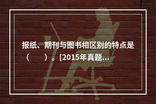 报纸、期刊与图书相区别的特点是（　　）。[2015年真题]