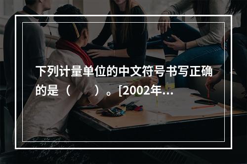 下列计量单位的中文符号书写正确的是（　　）。[2002年基