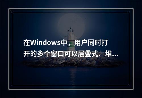 在Windows中，用户同时打开的多个窗口可以层叠式、堆叠式