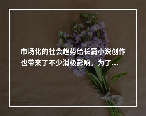 市场化的社会趋势给长篇小说创作也带来了不少消极影响。为了商业