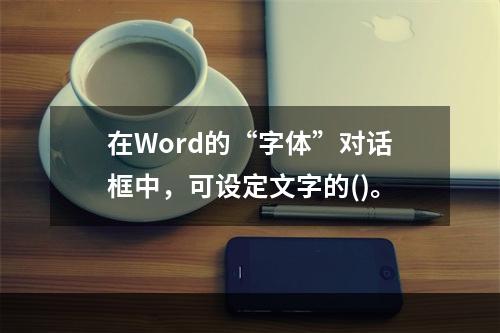 在Word的“字体”对话框中，可设定文字的()。