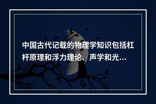 中国古代记载的物理学知识包括杠杆原理和浮力理论、声学和光学知