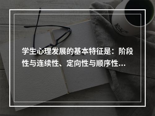 学生心理发展的基本特征是：阶段性与连续性、定向性与顺序性、（