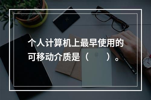 个人计算机上最早使用的可移动介质是（　　）。