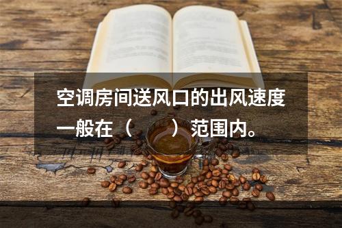 空调房间送风口的出风速度一般在（　　）范围内。