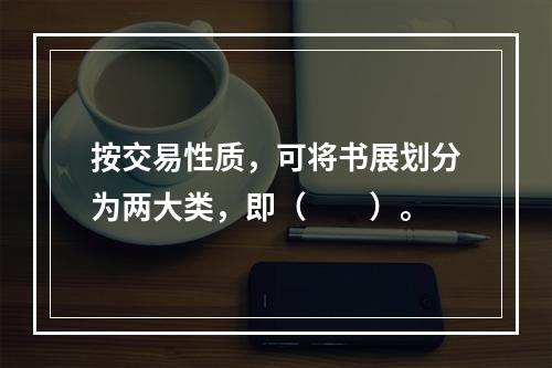 按交易性质，可将书展划分为两大类，即（　　）。