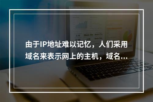 由于IP地址难以记忆，人们采用域名来表示网上的主机，域名与l