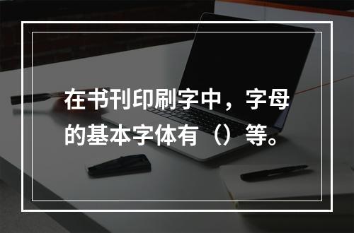 在书刊印刷字中，字母的基本字体有（）等。