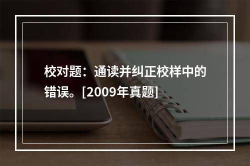 校对题：通读并纠正校样中的错误。[2009年真题]