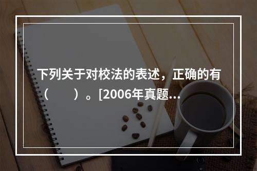 下列关于对校法的表述，正确的有（　　）。[2006年真题]