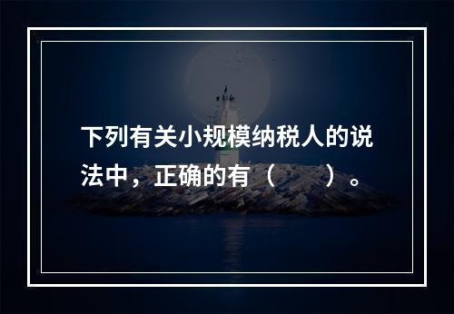 下列有关小规模纳税人的说法中，正确的有（　　）。