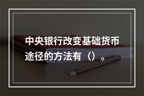 中央银行改变基础货币途径的方法有（）。