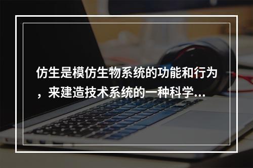 仿生是模仿生物系统的功能和行为，来建造技术系统的一种科学方法