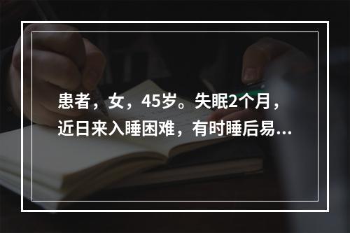 患者，女，45岁。失眠2个月，近日来入睡困难，有时睡后易醒