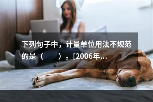 下列句子中，计量单位用法不规范的是（　　）。[2006年真