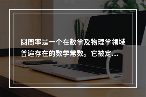 圆周率是一个在数学及物理学领域普遍存在的数学常数。它被定义为