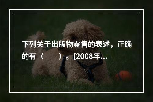 下列关于出版物零售的表述，正确的有（　　）。[2008年真