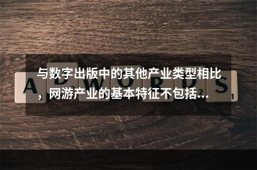 与数字出版中的其他产业类型相比，网游产业的基本特征不包括（