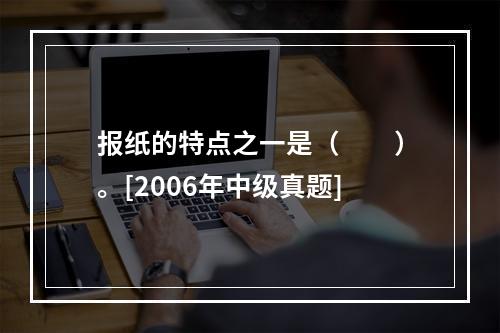 报纸的特点之一是（　　）。[2006年中级真题]