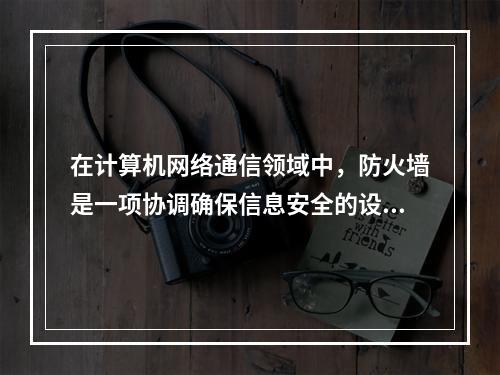 在计算机网络通信领域中，防火墙是一项协调确保信息安全的设备，