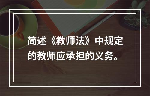 简述《教师法》中规定的教师应承担的义务。