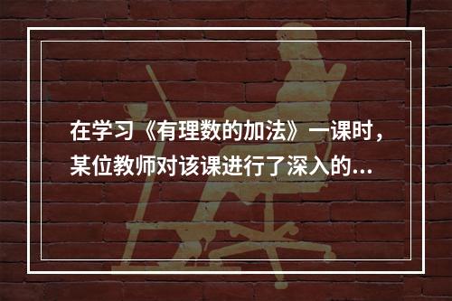 在学习《有理数的加法》一课时，某位教师对该课进行了深入的研究