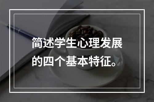 简述学生心理发展的四个基本特征。