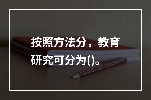 按照方法分，教育研究可分为()。