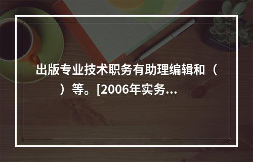 出版专业技术职务有助理编辑和（　　）等。[2006年实务真