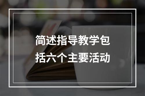 简述指导教学包括六个主要活动