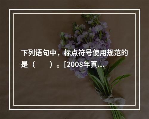 下列语句中，标点符号使用规范的是（　　）。[2008年真题