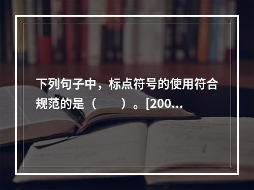 下列句子中，标点符号的使用符合规范的是（　　）。[2009