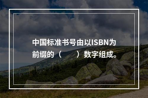 中国标准书号由以ISBN为前缀的（　　）数字组成。