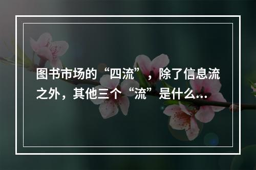 图书市场的“四流”，除了信息流之外，其他三个“流”是什么？