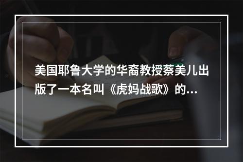 美国耶鲁大学的华裔教授蔡美儿出版了一本名叫《虎妈战歌》的书，