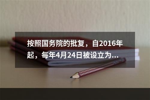 按照国务院的批复，自2016年起，每年4月24日被设立为“中